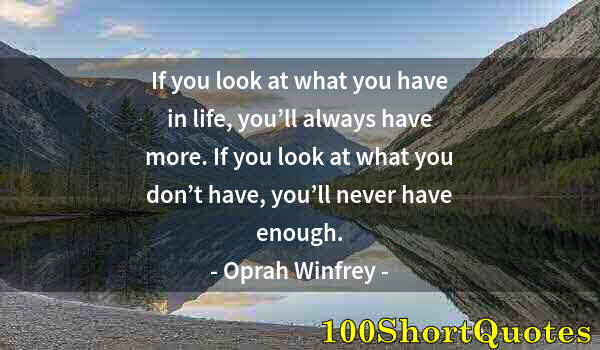 Quote by Albert Einstein: If you look at what you have in life, you’ll always have more. If you look at what you don’t have, y...