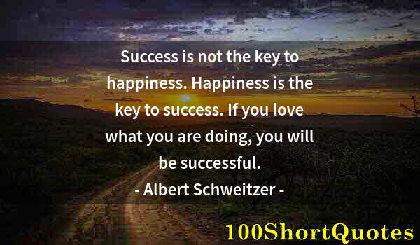 Quote by Albert Einstein: Success is not the key to happiness. Happiness is the key to success. If you love what you are doing...