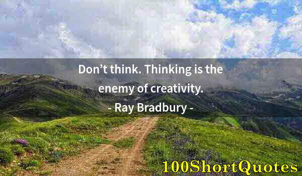 Quote by Albert Einstein: Don’t think. Thinking is the enemy of creativity.