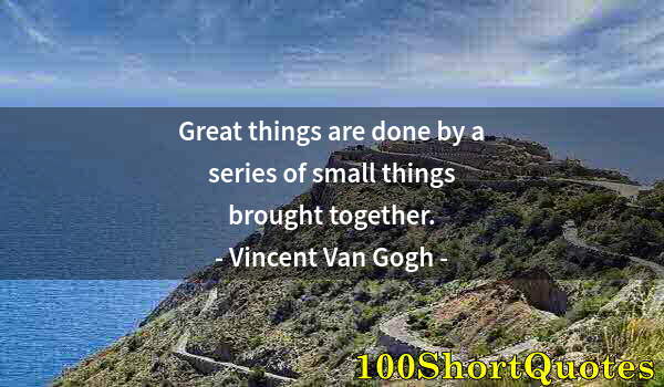 Quote by Albert Einstein: Great things are done by a series of small things brought together.