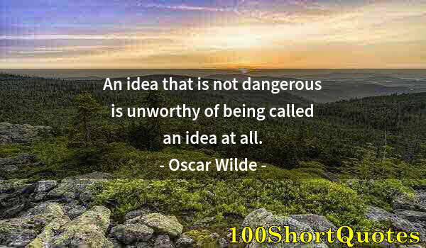 Quote by Albert Einstein: An idea that is not dangerous is unworthy of being called an idea at all.