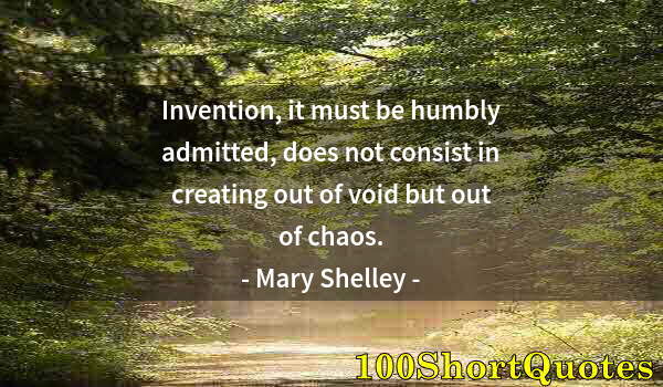 Quote by Albert Einstein: Invention, it must be humbly admitted, does not consist in creating out of void but out of chaos.