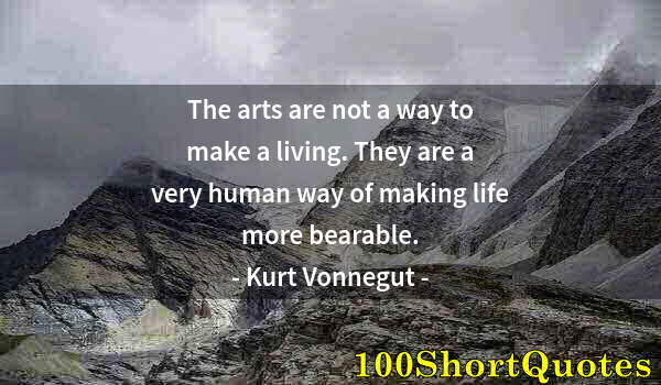 Quote by Albert Einstein: The arts are not a way to make a living. They are a very human way of making life more bearable.