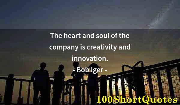 Quote by Albert Einstein: The heart and soul of the company is creativity and innovation.