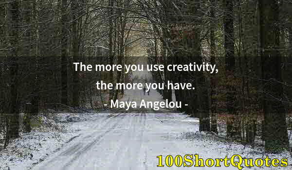 Quote by Albert Einstein: The more you use creativity, the more you have.