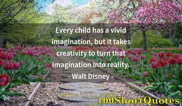 Quote by Albert Einstein: Every child has a vivid imagination, but it takes creativity to turn that imagination into reality.