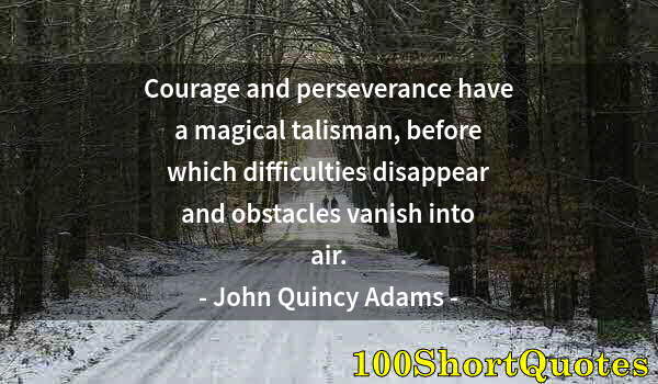 Quote by Albert Einstein: Courage and perseverance have a magical talisman, before which difficulties disappear and obstacles ...