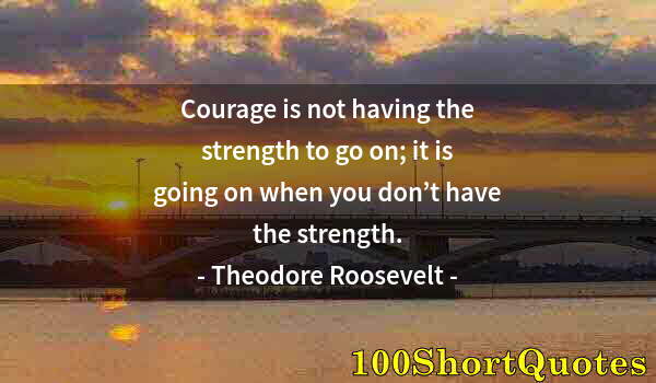 Quote by Albert Einstein: Courage is not having the strength to go on; it is going on when you don’t have the strength.