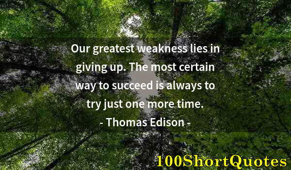 Quote by Albert Einstein: Our greatest weakness lies in giving up. The most certain way to succeed is always to try just one m...