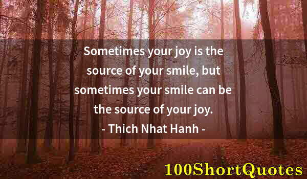 Quote by Albert Einstein: Sometimes your joy is the source of your smile, but sometimes your smile can be the source of your j...