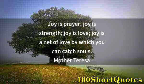 Quote by Albert Einstein: Joy is prayer; joy is strength; joy is love; joy is a net of love by which you can catch souls.