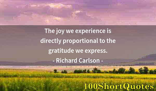 Quote by Albert Einstein: The joy we experience is directly proportional to the gratitude we express.