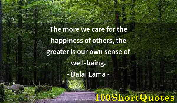 Quote by Albert Einstein: The more we care for the happiness of others, the greater is our own sense of well-being.