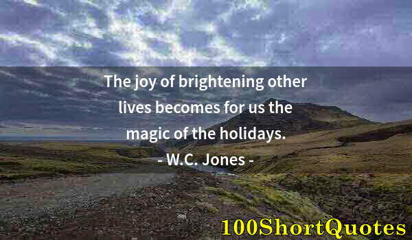 Quote by Albert Einstein: The joy of brightening other lives becomes for us the magic of the holidays.