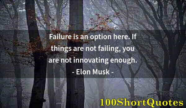 Quote by Albert Einstein: Failure is an option here. If things are not failing, you are not innovating enough.