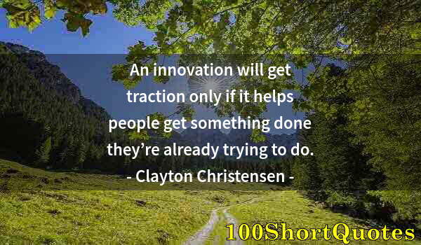 Quote by Albert Einstein: An innovation will get traction only if it helps people get something done they’re already trying to...