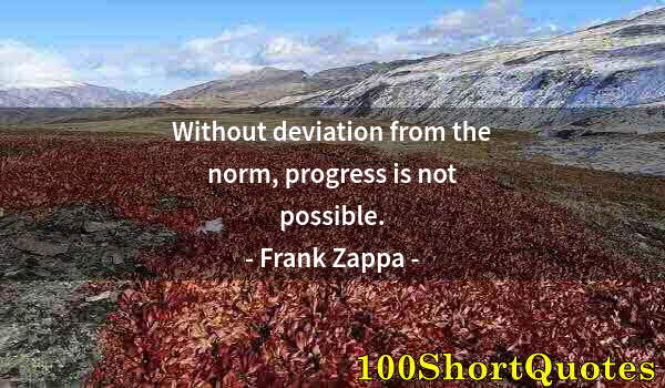 Quote by Albert Einstein: Without deviation from the norm, progress is not possible.