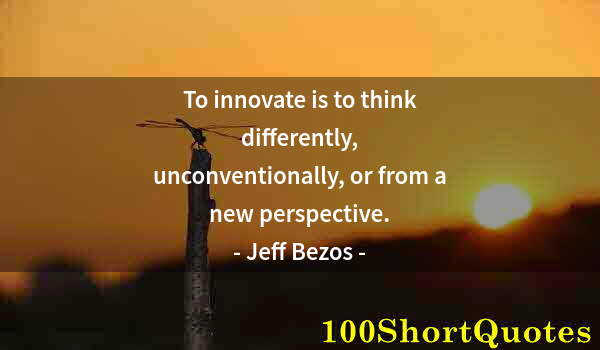 Quote by Albert Einstein: To innovate is to think differently, unconventionally, or from a new perspective.