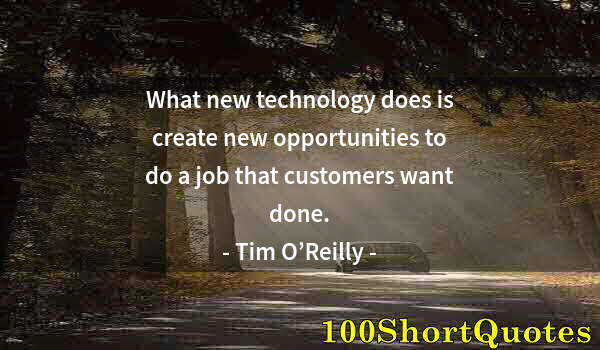 Quote by Albert Einstein: What new technology does is create new opportunities to do a job that customers want done.