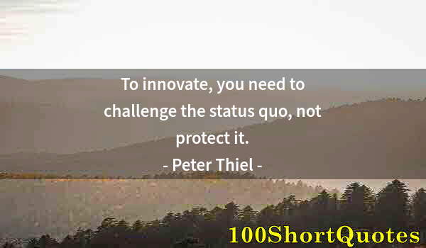 Quote by Albert Einstein: To innovate, you need to challenge the status quo, not protect it.