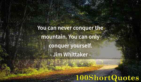 Quote by Albert Einstein: You can never conquer the mountain. You can only conquer yourself.