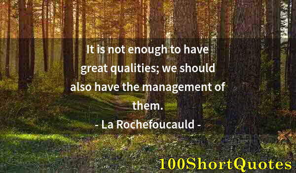 Quote by Albert Einstein: It is not enough to have great qualities; we should also have the management of them.