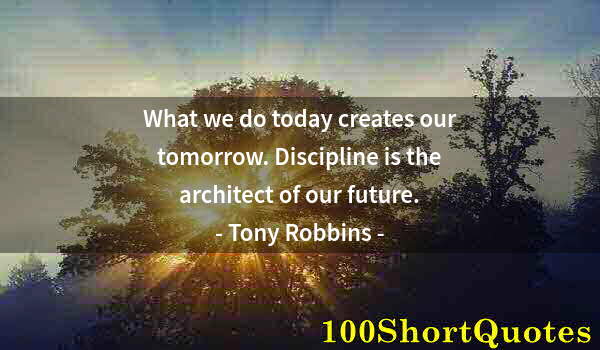 Quote by Albert Einstein: What we do today creates our tomorrow. Discipline is the architect of our future.