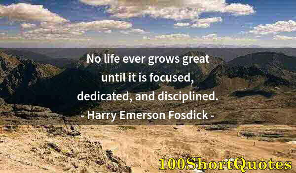 Quote by Albert Einstein: No life ever grows great until it is focused, dedicated, and disciplined.