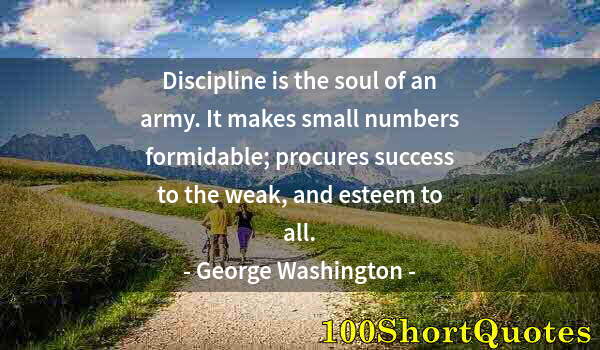Quote by Albert Einstein: Discipline is the soul of an army. It makes small numbers formidable; procures success to the weak, ...