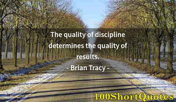 Quote by Albert Einstein: The quality of discipline determines the quality of results.