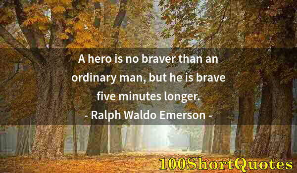 Quote by Albert Einstein: A hero is no braver than an ordinary man, but he is brave five minutes longer.