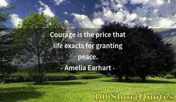 Quote by Albert Einstein: Courage is the price that life exacts for granting peace.