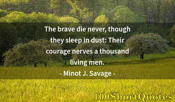Quote by Albert Einstein: The brave die never, though they sleep in dust: Their courage nerves a thousand living men.