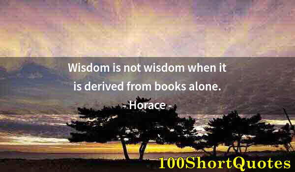 Quote by Albert Einstein: Wisdom is not wisdom when it is derived from books alone.