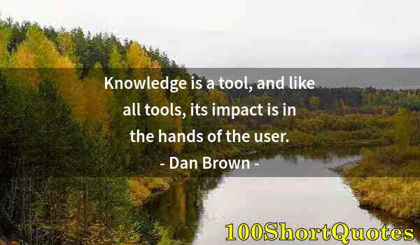 Quote by Albert Einstein: Knowledge is a tool, and like all tools, its impact is in the hands of the user.