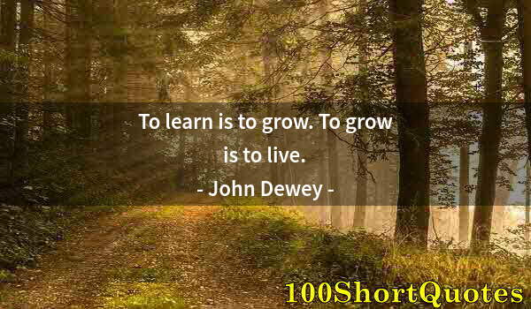 Quote by Albert Einstein: To learn is to grow. To grow is to live.