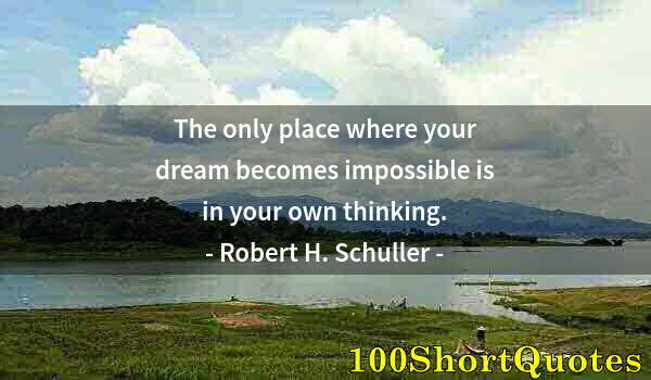 Quote by Albert Einstein: The only place where your dream becomes impossible is in your own thinking.
