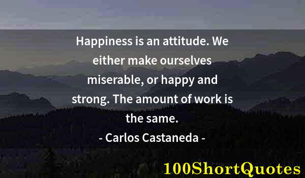 Quote by Albert Einstein: Happiness is an attitude. We either make ourselves miserable, or happy and strong. The amount of wor...