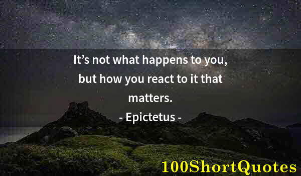 Quote by Albert Einstein: It’s not what happens to you, but how you react to it that matters.