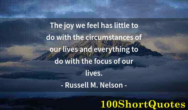 Quote by Albert Einstein: The joy we feel has little to do with the circumstances of our lives and everything to do with the f...