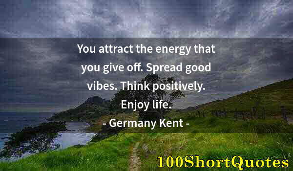 Quote by Albert Einstein: You attract the energy that you give off. Spread good vibes. Think positively. Enjoy life.
