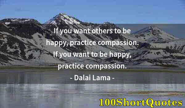 Quote by Albert Einstein: If you want others to be happy, practice compassion. If you want to be happy, practice compassion.