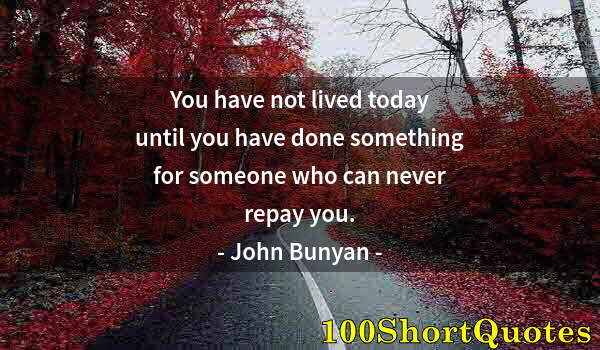 Quote by Albert Einstein: You have not lived today until you have done something for someone who can never repay you.