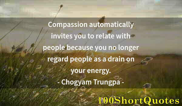 Quote by Albert Einstein: Compassion automatically invites you to relate with people because you no longer regard people as a ...
