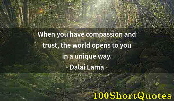 Quote by Albert Einstein: When you have compassion and trust, the world opens to you in a unique way.