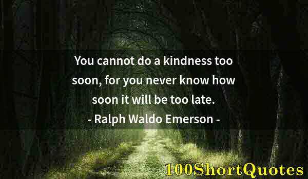 Quote by Albert Einstein: You cannot do a kindness too soon, for you never know how soon it will be too late.