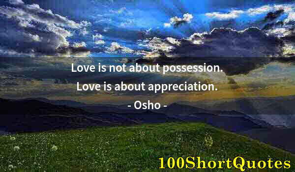 Quote by Albert Einstein: Love is not about possession. Love is about appreciation.