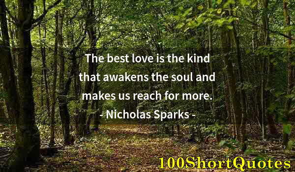 Quote by Albert Einstein: The best love is the kind that awakens the soul and makes us reach for more.