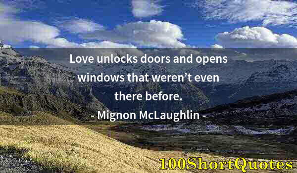 Quote by Albert Einstein: Love unlocks doors and opens windows that weren’t even there before.