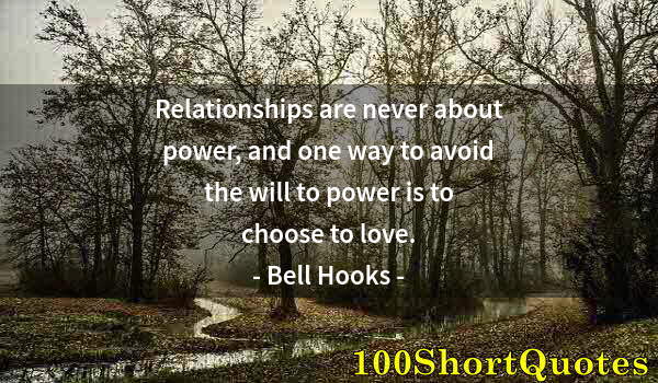 Quote by Albert Einstein: Relationships are never about power, and one way to avoid the will to power is to choose to love.